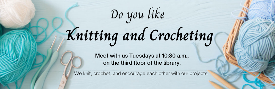 knitting and crocheting club meets Tuesdays 10:30 am on the 3rd floor